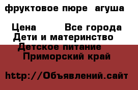 фруктовое пюре  агуша › Цена ­ 15 - Все города Дети и материнство » Детское питание   . Приморский край